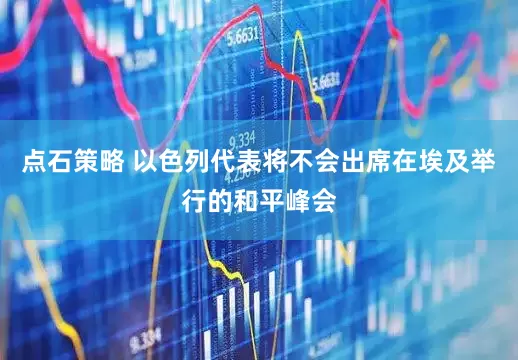 点石策略 以色列代表将不会出席在埃及举行的和平峰会