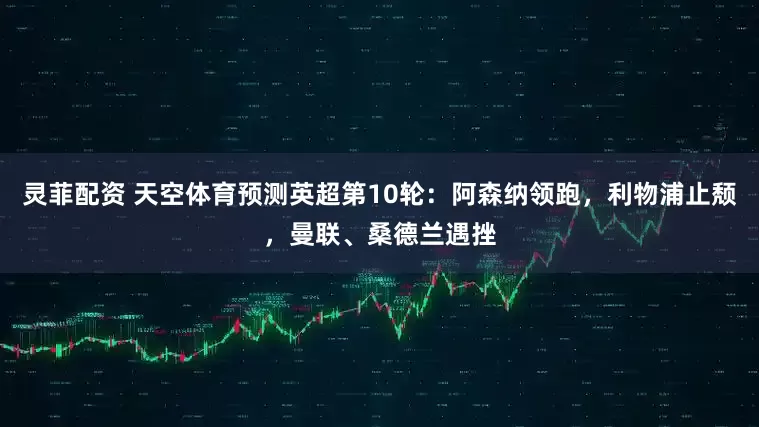 灵菲配资 天空体育预测英超第10轮：阿森纳领跑，利物浦止颓，曼联、桑德兰遇挫