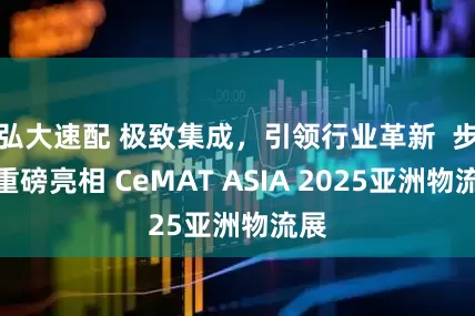 弘大速配 极致集成，引领行业革新  步科重磅亮相 CeMAT ASIA 2025亚洲物流展